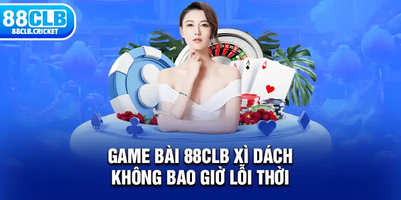 Game bài 88CLB xì dách không bao giờ lỗi thời