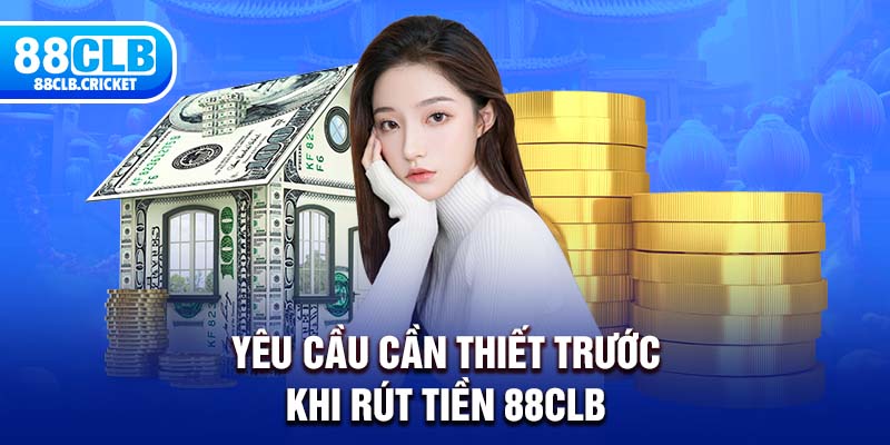 Yêu cầu cần thiết trước khi rút tiền 88CLB